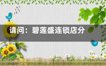 请问：碧莲盛连锁店分布在哪些城市？国内超40家分院，分布北京|武汉|杭州|深圳|广州地区！